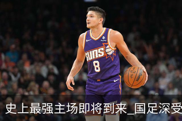 史上最强主场即将到来 国足深受鼓舞：一定要争气