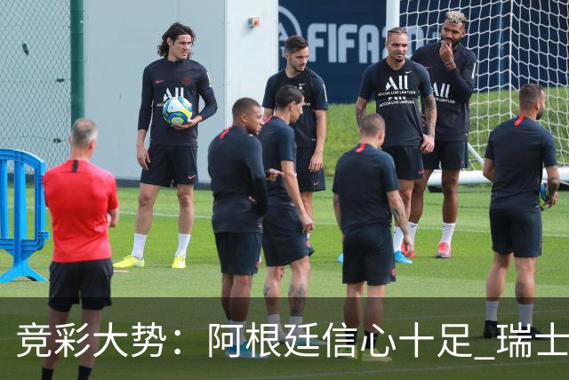 竞彩大势：阿根廷信心十足 瑞士不败可期