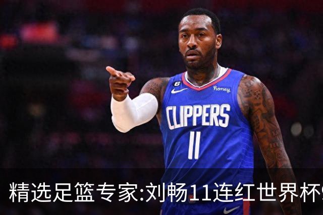 精选足篮专家:刘畅11连红世界杯9中9 周通解球8连红