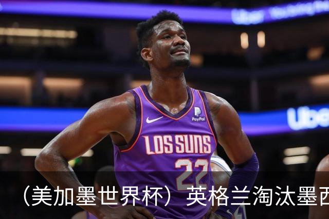 （美加墨世界杯）英格兰淘汰墨西哥晋级八强 东道主球队已有两支出局