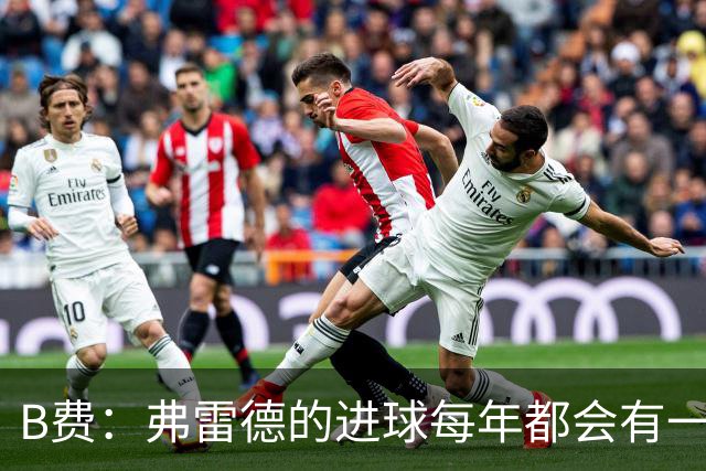 B费：弗雷德的进球每年都会有一次 他配得上赞美